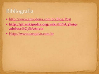 http://www.emvideira.com.br/Blog/Posthttp://pt.wikipedia.org/wiki/Pr%C3%A9-adolesc%C3%AAncia Http://www.oarquivo.com.br Bibliografia
