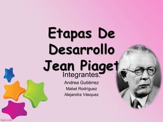 Etapas De
Desarrollo
Jean Piaget
Integrantes:
Andrea Gutiérrez
Mabel Rodríguez
Alejandra Vásquez
 