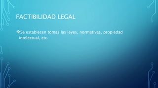 FACTIBILIDAD LEGAL
Se establecen tomas las leyes, normativas, propiedad
intelectual, etc.
 