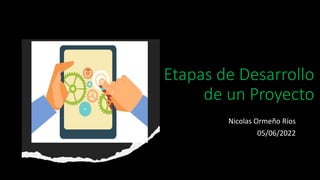 Etapas de Desarrollo
de un Proyecto
Nicolas Ormeño Ríos
05/06/2022
 