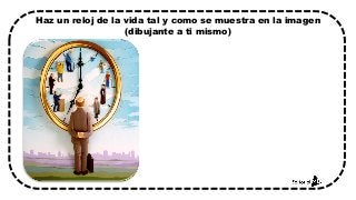 Haz un reloj de la vida tal y como se muestra en la imagen
(dibujante a ti mismo)
 