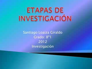 Santiago Loaiza Giraldo
      Grado: 8º1
         2012
     Investigación
 