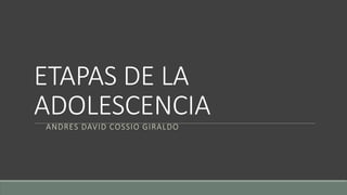 ETAPAS DE LA
ADOLESCENCIA
ANDRES DAVID COSSIO GIRALDO
 