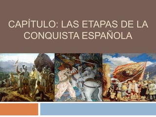 CAPÍTULO: LAS ETAPAS DE LA
  CONQUISTA ESPAÑOLA
 