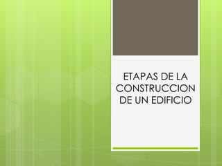 ETAPAS DE LA
CONSTRUCCION
DE UN EDIFICIO
 