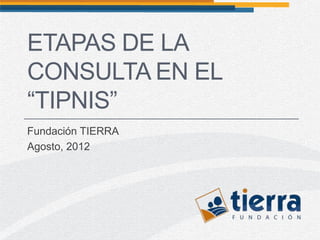 ETAPAS DE LA
CONSULTA EN EL
“TIPNIS”
Fundación TIERRA
Agosto, 2012
 