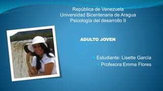  Estudiante: Lisette García
 Profesora:Emma Flores
República de Venezuela
Universidad Bicentenaria de Aragua
Psicología del desarrollo II
ADULTO JOVEN
 