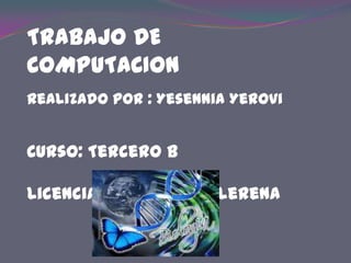 TRABAJO DE
COMPUTACION
Realizado por : Yesennia Yerovi


Curso: Tercero B

Licenciada: Marieta Llerena
 