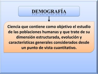 demografíaCiencia que contiene como objetivo el estudio de las poblaciones humanas y que trate de su dimensión estructurada, evolución y características generales considerados desde un punto de vista cuantitativo.