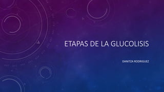 ETAPAS DE LA GLUCOLISIS
DANITZA RODRIGUEZ
 