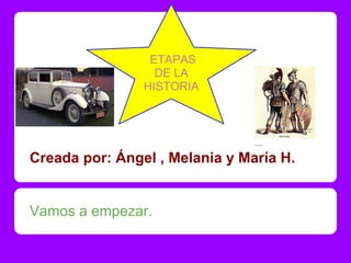 ETAPAS
                  DE LA
                HISTORIA




Creada por: Ángel , Melania y María H.


Vamos a empezar.
 