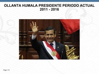Page  18
OLLANTA HUMALA PRESIDENTE PERIODO ACTUAL
2011 - 2016
 
