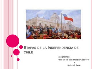 ETAPAS DE LA INDEPENDENCIA DE
CHILE
Integrantes:
Francisca San Martin Cordero
Y
Salomé Perez
 