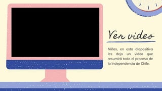 Ver video
Niñas, en esta diapositiva
les dejo un video que
resumirá todo el proceso de
la Independencia de Chile.
 