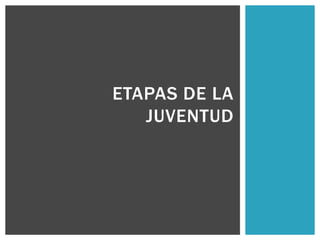 ETAPAS DE LA
JUVENTUD

 