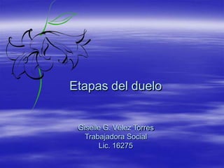 Etapas del duelo
Giselle G. Vélez Torres
Trabajadora Social
Lic. 16275
 