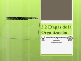 3.2 Etapas de la
Organización
  Universidad Miguel Alemán
            División-Reynosa

       Escuela Preparatoria Técnica
 
