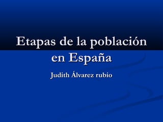 Etapas de la población
     en España
     Judith Álvarez rubio
 