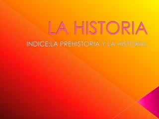 LA HISTORIA INDICE:LA PREHISTORIA Y LA HISTORIA. 