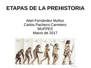 ETAPAS DE LA PREHISTORIA
Abel Fernández Muñoz
Carlos Pacheco Carretero
MUFPES
Marzo de 2017
 