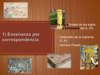 Se dio a finales de los siglos
XIX y principios del S. XX.
♥ Desarrollo de la imprenta
S. XV.
♥ Servicio Postal.

 
