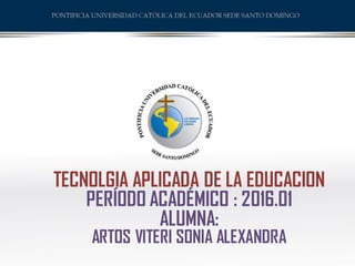 TECNOLGIA APLICADA DE LA EDUCACION
PERÍODO ACADÉMICO : 2016.01
ALUMNA:
ARTOS VITERI SONIA ALEXANDRA
 
