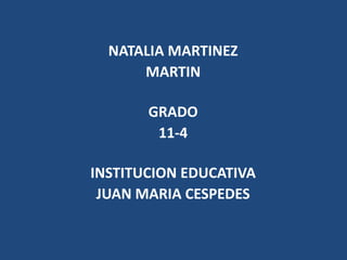 NATALIA MARTINEZ 
MARTIN 
GRADO 
11-4 
INSTITUCION EDUCATIVA 
JUAN MARIA CESPEDES 
 