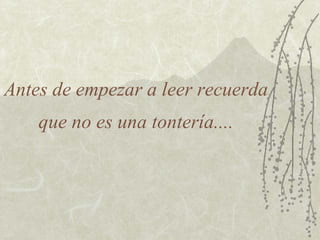 Antes de empezar a leer recuerda que no es una tontería.... 