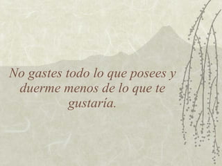 No gastes todo lo que posees y duerme menos de lo que te gustaría. 