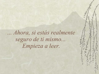... Ahora, si estás realmente seguro de ti mismo...  Empieza a leer. 