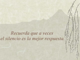Recuerda que a veces  el silencio es la mejor respuesta. 