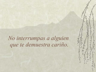 No interrumpas a alguien  que te demuestra cariño. 