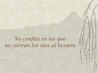 No confíes en los que  no cierran los ojos al besarte. 