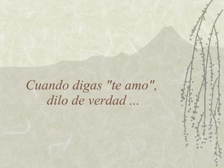 Cuando digas "te amo",
   dilo de verdad ...
 