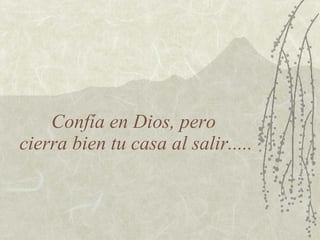 Confía en Dios, pero
cierra bien tu casa al salir.....
 