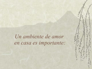 Un ambiente de amor
en casa es importante:
 