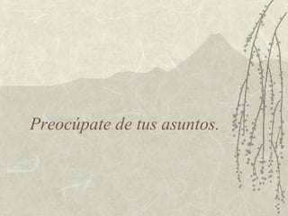 Preocúpate de tus asuntos.
 