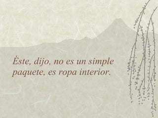 Éste, dijo, no es un simple
paquete, es ropa interior.
 