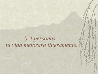 0-4 personas:
tu vida mejorará ligeramente.
 