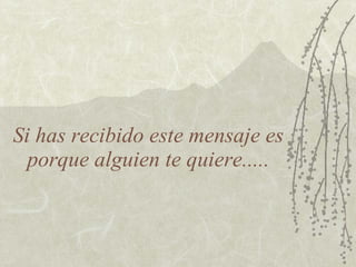 Si has recibido este mensaje es porque alguien te quiere..... 