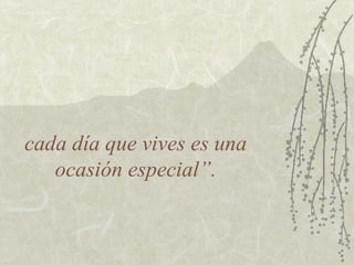 cada día que vives es una
   ocasión especial”.
 