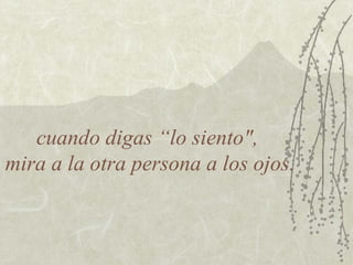cuando digas “lo siento",
mira a la otra persona a los ojos.
 