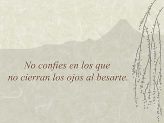 No confíes en los que
no cierran los ojos al besarte.
 