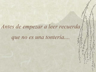Antes de empezar a leer recuerda
que no es una tontería....

 
