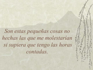 Son estas pequeñas cosas no
hechas las que me molestarían
si supiera que tengo las horas
contadas.

 