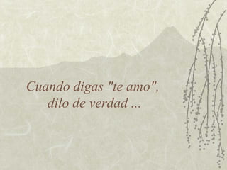 Cuando digas "te amo",
dilo de verdad ...

 