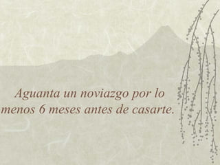 Aguanta un noviazgo por lo
menos 6 meses antes de casarte.

 