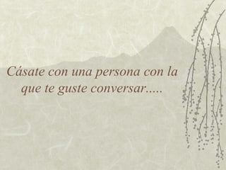 Cásate con una persona con la
que te guste conversar.....

 