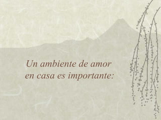 Un ambiente de amor
en casa es importante:

 