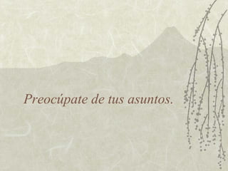 Preocúpate de tus asuntos.

 